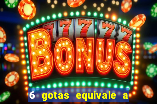 6 gotas equivale a quantos ml